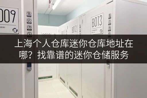 上海个人仓库迷你仓库地址在哪？找靠谱的迷你仓储服务