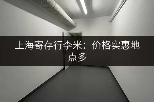 上海寄存行李米：价格实惠地点多，轻松玩转魔都