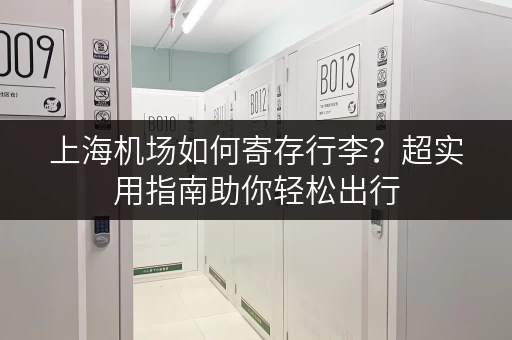 上海机场如何寄存行李？超实用指南助你轻松出行