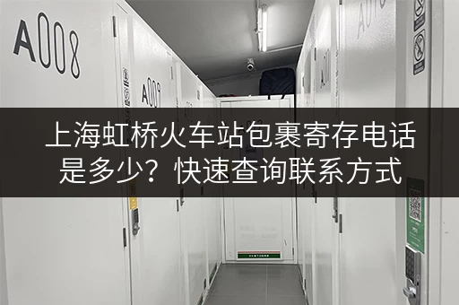 上海虹桥火车站包裹寄存电话是多少？快速查询联系方式