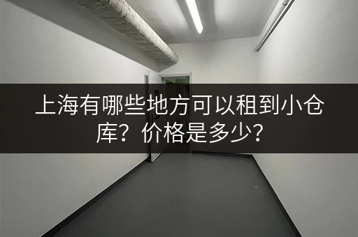 上海有哪些地方可以租到小仓库？价格是多少？
