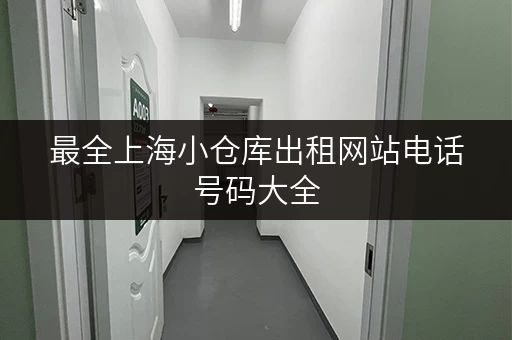 最全上海小仓库出租网站电话号码大全