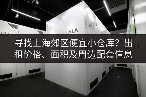 寻找上海郊区便宜小仓库？出租价格、面积及周边配套信息一览