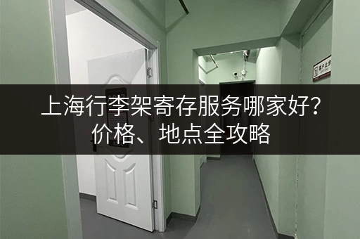上海行李架寄存服务哪家好？价格、地点全攻略