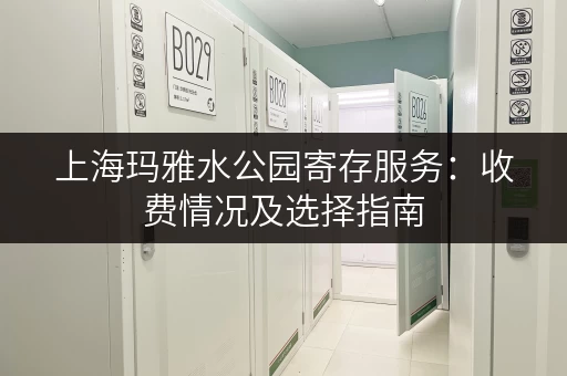 上海玛雅水公园寄存服务：收费情况及选择指南