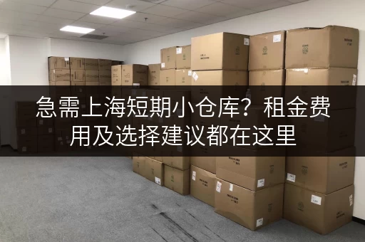 急需上海短期小仓库？租金费用及选择建议都在这里