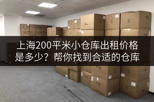 上海200平米小仓库出租价格是多少？帮你找到合适的仓库！