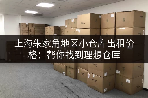 上海朱家角地区小仓库出租价格：帮你找到理想仓库