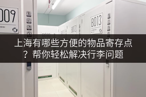上海有哪些方便的物品寄存点？帮你轻松解决行李问题