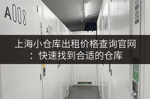 上海小仓库出租价格查询官网：快速找到合适的仓库