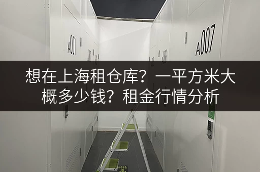 想在上海租仓库？一平方米大概多少钱？租金行情分析