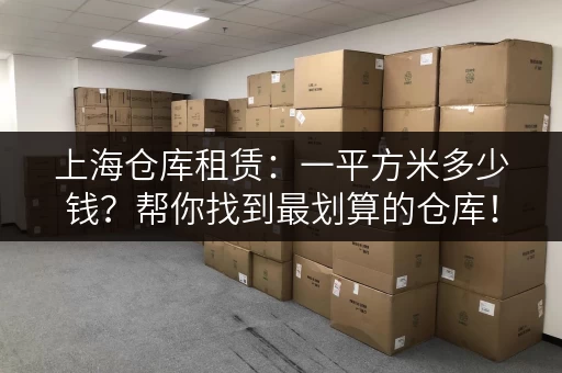 上海仓库租赁：一平方米多少钱？帮你找到最划算的仓库！