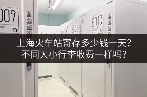 上海火车站寄存多少钱一天？不同大小行李收费一样吗？