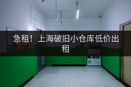 急租！上海破旧小仓库低价出租，位置优越交通便利