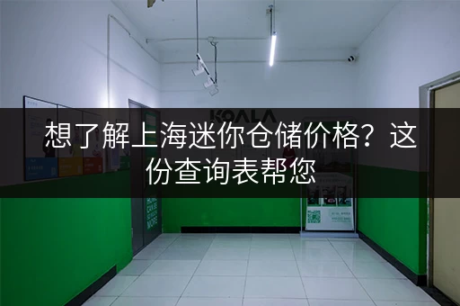 想了解上海迷你仓储价格？这份查询表帮您