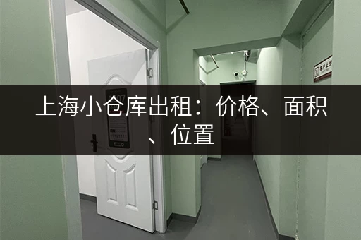 上海小仓库出租：价格、面积、位置，如何找到合适的？