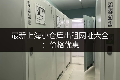 最新上海小仓库出租网址大全：价格优惠，任你挑选