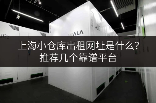 上海小仓库出租网址是什么？推荐几个靠谱平台