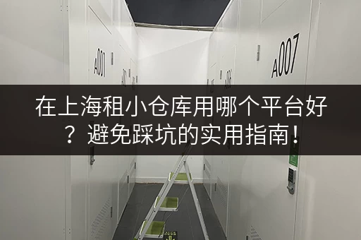 在上海租小仓库用哪个平台好？避免踩坑的实用指南！