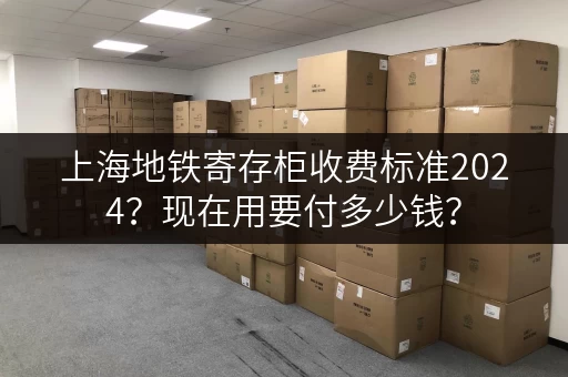 上海地铁寄存柜收费标准2024？现在用要付多少钱？
