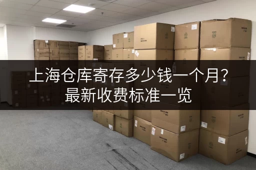 上海仓库寄存多少钱一个月？最新收费标准一览