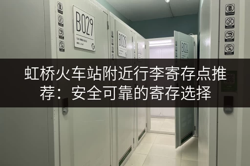 虹桥火车站附近行李寄存点推荐：安全可靠的寄存选择