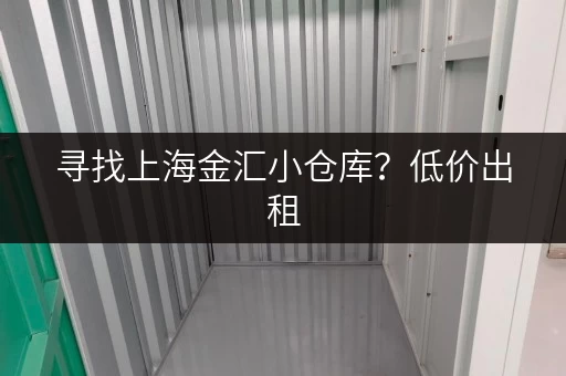 寻找上海金汇小仓库？低价出租，满足您的一切存储需求！