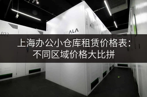 上海办公小仓库租赁价格表：不同区域价格大比拼