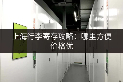 上海行李寄存攻略：哪里方便价格优，玩转魔都全搞定！