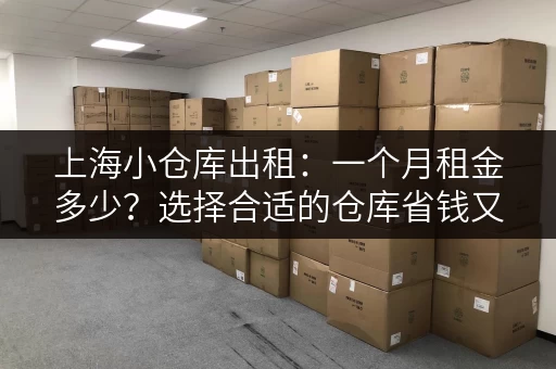 上海小仓库出租：一个月租金多少？选择合适的仓库省钱又省心！
