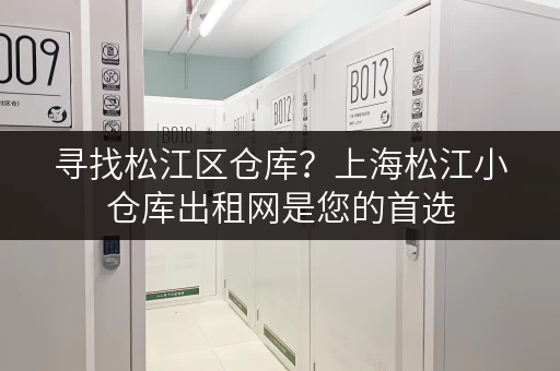 寻找松江区仓库？上海松江小仓库出租网是您的首选