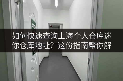 如何快速查询上海个人仓库迷你仓库地址？这份指南帮你解决