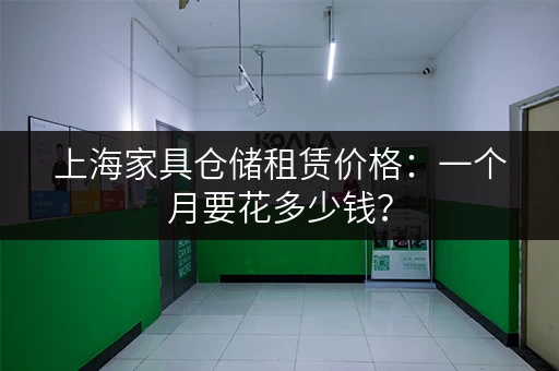 上海家具仓储租赁价格：一个月要花多少钱？