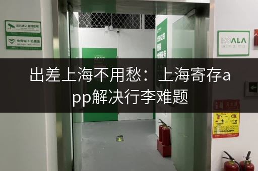 出差上海不用愁：上海寄存app解决行李难题