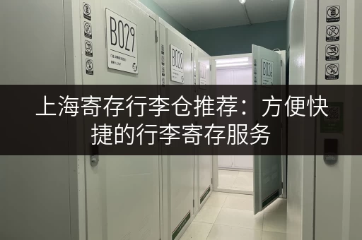 上海寄存行李仓推荐：方便快捷的行李寄存服务