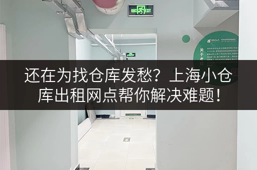 还在为找仓库发愁？上海小仓库出租网点帮你解决难题！