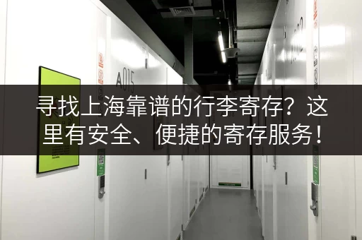 寻找上海靠谱的行李寄存？这里有安全、便捷的寄存服务！