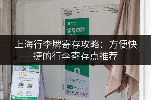 上海行李牌寄存攻略：方便快捷的行李寄存点推荐