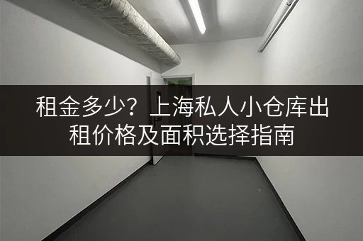 租金多少？上海私人小仓库出租价格及面积选择指南