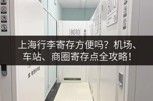 上海行李寄存方便吗？机场、车站、商圈寄存点全攻略！