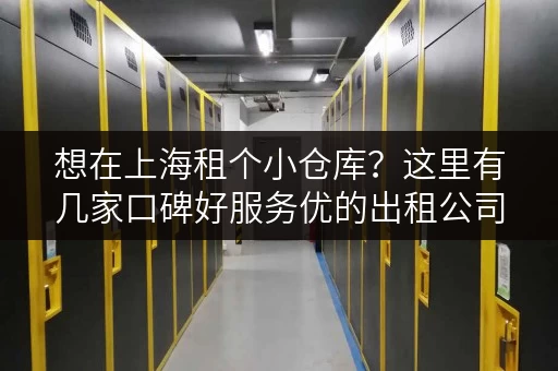 想在上海租个小仓库？这里有几家口碑好服务优的出租公司