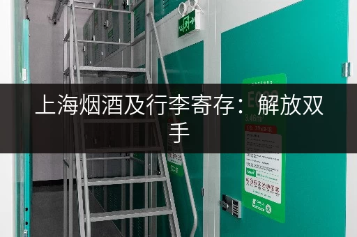 上海烟酒及行李寄存：解放双手，玩转上海滩