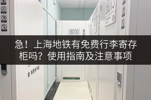急！上海地铁有免费行李寄存柜吗？使用指南及注意事项