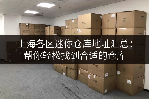 上海各区迷你仓库地址汇总：帮你轻松找到合适的仓库