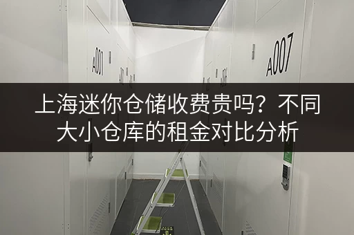 上海迷你仓储收费贵吗？不同大小仓库的租金对比分析