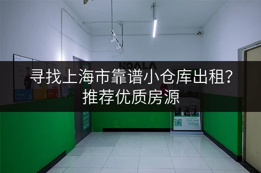 寻找上海市靠谱小仓库出租？推荐优质房源