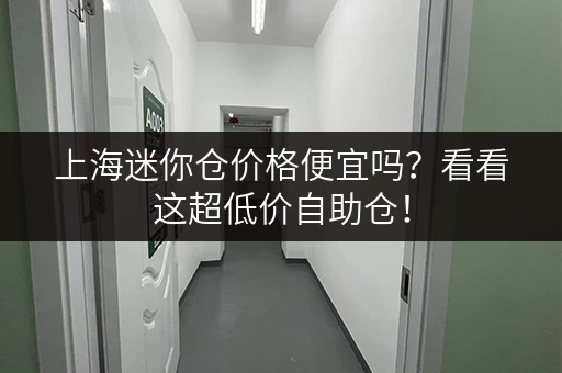 上海迷你仓价格便宜吗？看看这超低价自助仓！