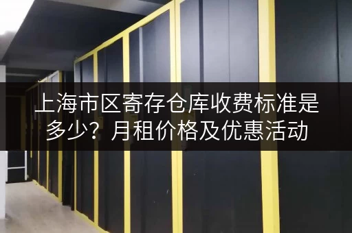 上海市区寄存仓库收费标准是多少？月租价格及优惠活动