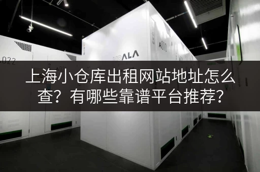 上海小仓库出租网站地址怎么查？有哪些靠谱平台推荐？