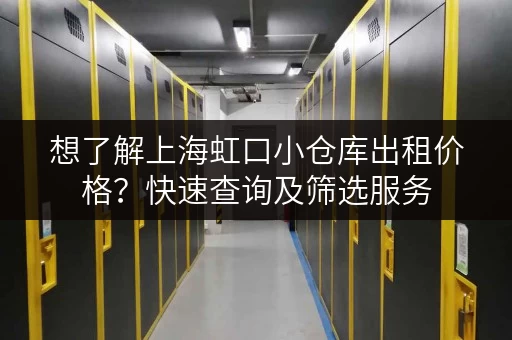 想了解上海虹口小仓库出租价格？快速查询及筛选服务